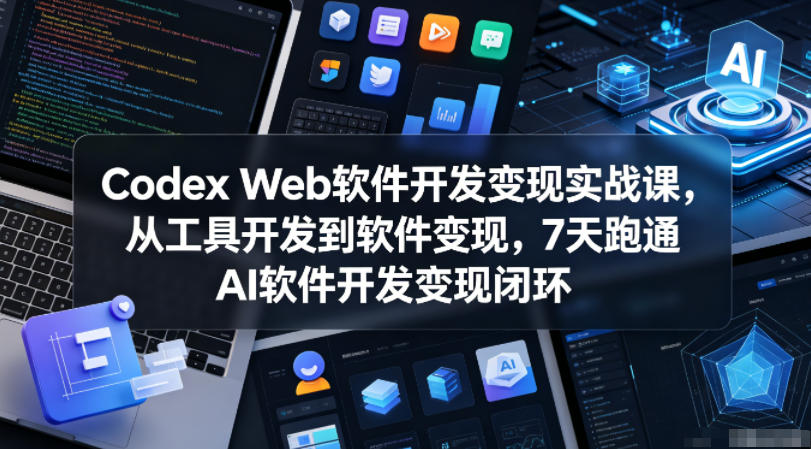 Codex Web软件开发变现实战课,从工具开发到软件变现,7天跑通AI软件开发变现闭环-离锋创库