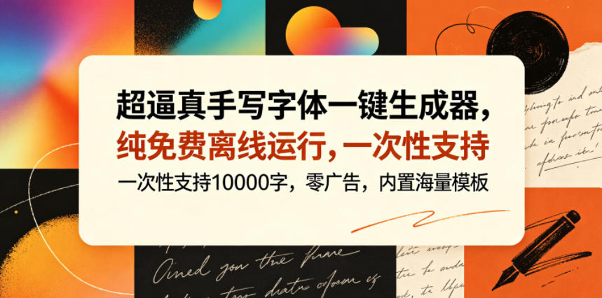 超逼真手写字体一键生成器,纯免费离线运行,一次性支持10000字,零广告,内置海量模板-离锋创库